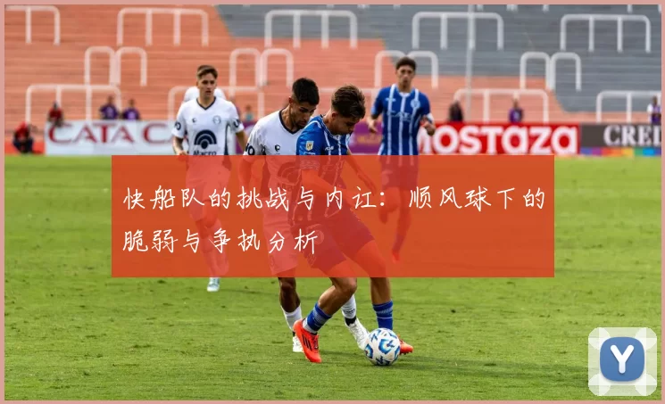 快船队的挑战与内讧：顺风球下的脆弱与争执分析