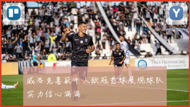 威洛克喜获个人欧冠首球展现球队实力信心满满