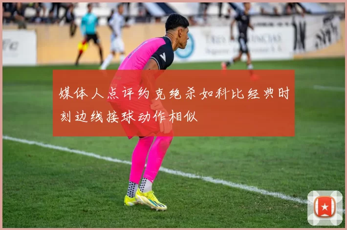 媒体人点评约克绝杀如科比经典时刻边线接球动作相似