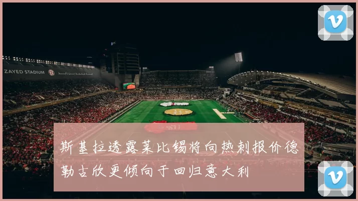 斯基拉透露莱比锡将向热刺报价德勒古欣更倾向于回归意大利