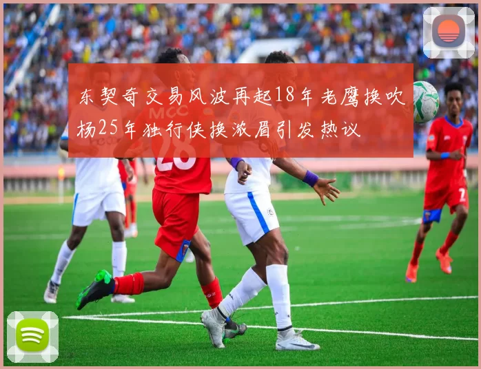 东契奇交易风波再起18年老鹰换吹杨25年独行侠换浓眉引发热议