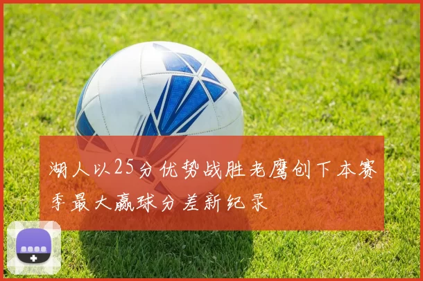 湖人以25分优势战胜老鹰创下本赛季最大赢球分差新纪录